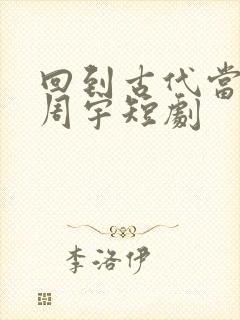 回到古代当纨绔周宇短剧