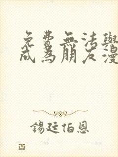 免费无法与女生成为朋友漫画