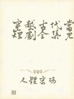 穿越古代当县令短剧全集免费