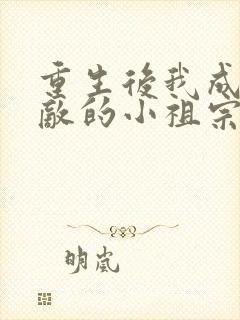 重生后我成了宿敌的小祖宗小说
