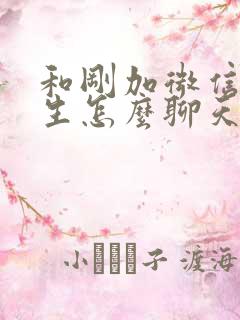 和刚加微信的女生怎么聊天