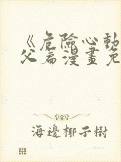 《危险心动》姑父篇漫画免费阅读