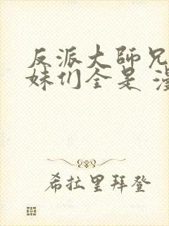 反派大师兄,师妹们全是 漫画免费阅读