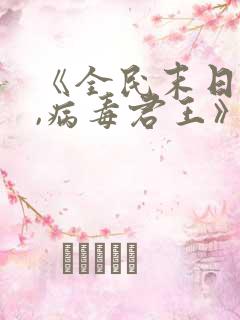 《全民末日:我,病毒君王》笔趣阁在线阅读