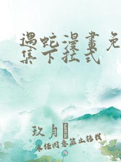 遇蛇漫画免费全集下拉式