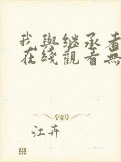 我与继承者漫画在线观看无删减