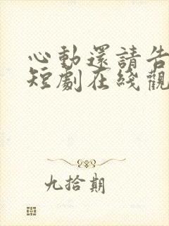 心动还请告诉我短剧在线观看免费