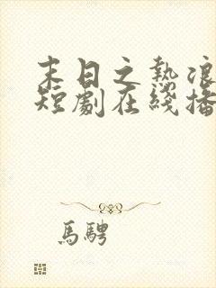 末日之热浪来袭短剧在线播放