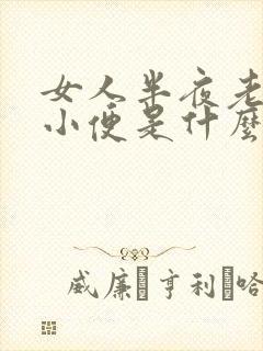 女人半夜老起夜小便是什么原因造成的