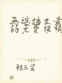 无遮挡又黄又爽的免费视频