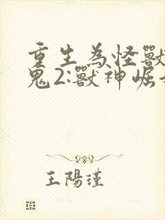 重生为怪兽什么鬼2:兽神崛起全部章节