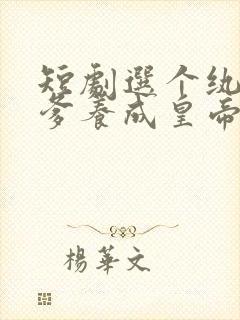 短剧选个纨绔当爹养成皇帝就好了免费观看