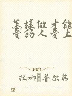 怎样做才能让你爱的人爱上你呢