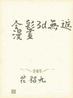 全彩3d无遮挡漫画