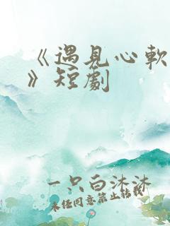 《遇见心软的神》短剧