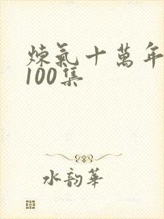 炼气十万年短剧100集