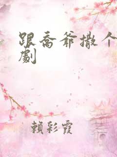 跟乔爷撒个娇短剧