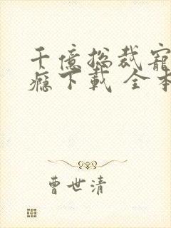 千亿总裁宠妻成瘾下载 全本