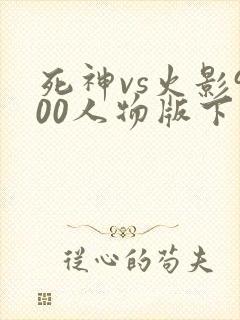死神vs火影900人物版下载安装