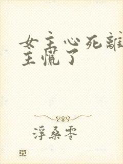 女主心死离开男主慌了