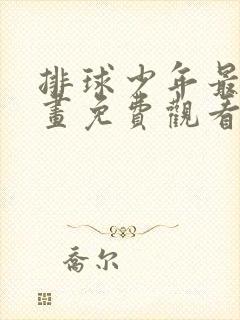 排球少年最新漫画免费观看