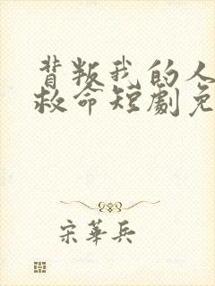 背叛我的人求我救命短剧免费观看