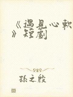 《遇见心软的神》短剧