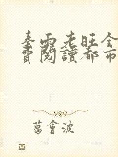 秦雨老旺全文免费阅读都市最强狂少