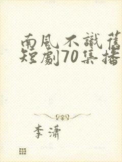 南风不识旧时人短剧70集播放