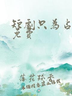 短剧只为占有你免费