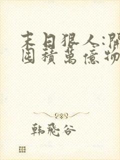 末日狠人:开局囤积万亿物资小说txt