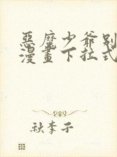 恶魔少爷别吻我漫画下拉式免费阅读