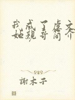 我成了虐文女主她亲哥简介