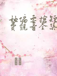 她偏要抢短剧免费观看全集