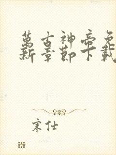 万古神帝免费最新章节下载