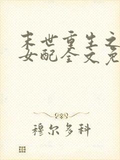 末世重生之坏坏女配全文免费阅读