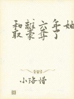 和离六年她被强取豪夺了