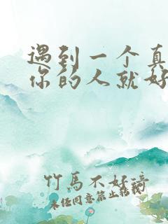 遇到一个真心爱你的人就好好珍惜吧