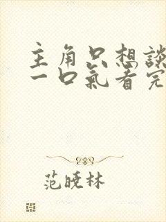 主角只想谈恋爱一口气看完