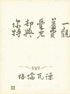 你却爱着一个他特典免费观看