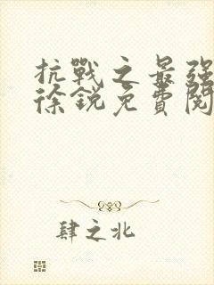 抗战之最强兵王徐锐免费阅读