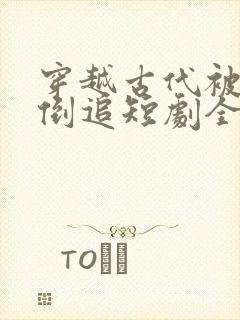 穿越古代被女帝倒追短剧全集电视剧