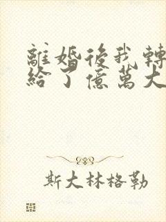 离婚后我转身嫁给了亿万大佬