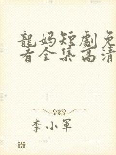 龙妈短剧免费观看全集高清