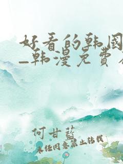 好看的韩国漫画_韩漫免费在线阅读