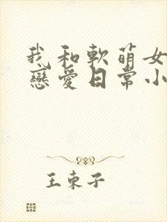 我和软萌女友的恋爱日常小说版