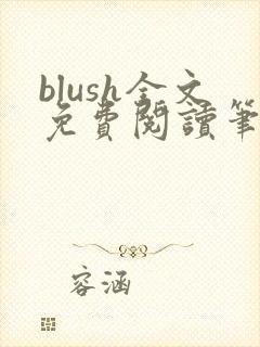 blush全文免费阅读笔趣阁无弹窗