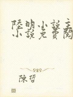 陆明小说主角的小说免费阅读全文