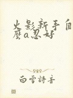 火影新手自选什么a忍好