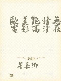 欧美艳情无删减电影高清在线